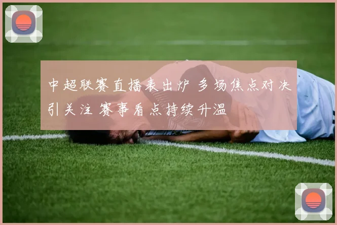 中超联赛直播表出炉 多场焦点对决引关注 赛事看点持续升温