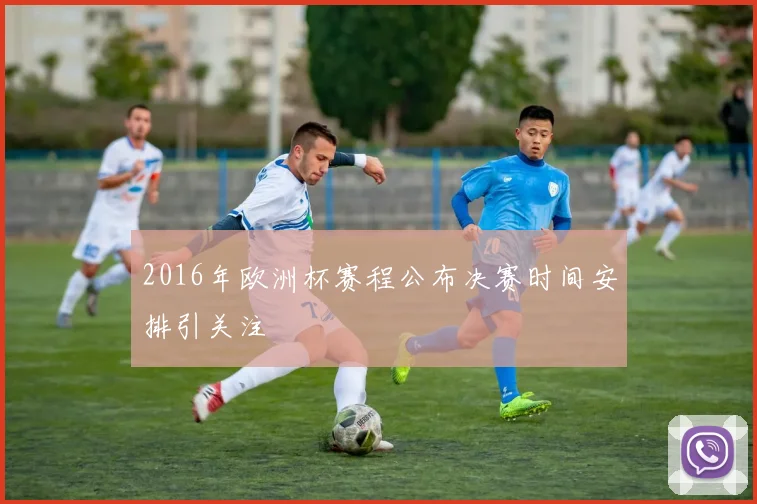2016年欧洲杯赛程公布决赛时间安排引关注