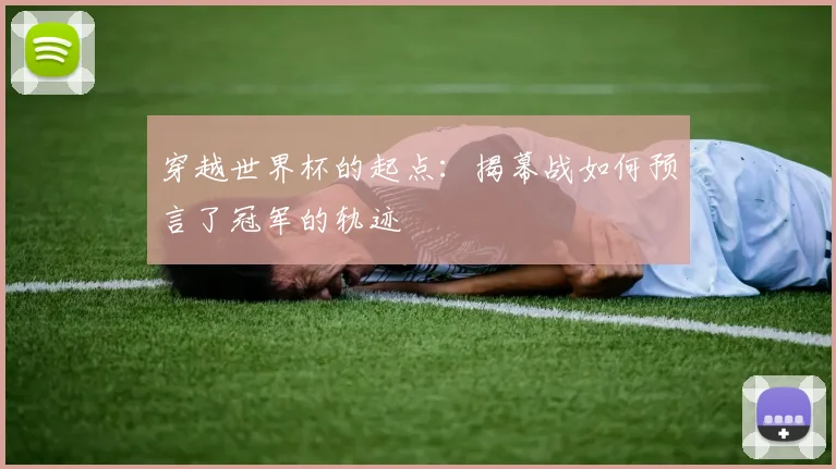 穿越世界杯的起点：揭幕战如何预言了冠军的轨迹