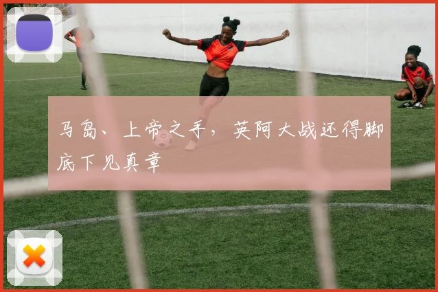 马岛、上帝之手，英阿大战还得脚底下见真章