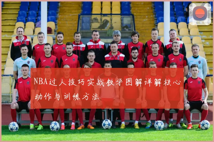 NBA过人技巧实战教学图解详解核心动作与训练方法