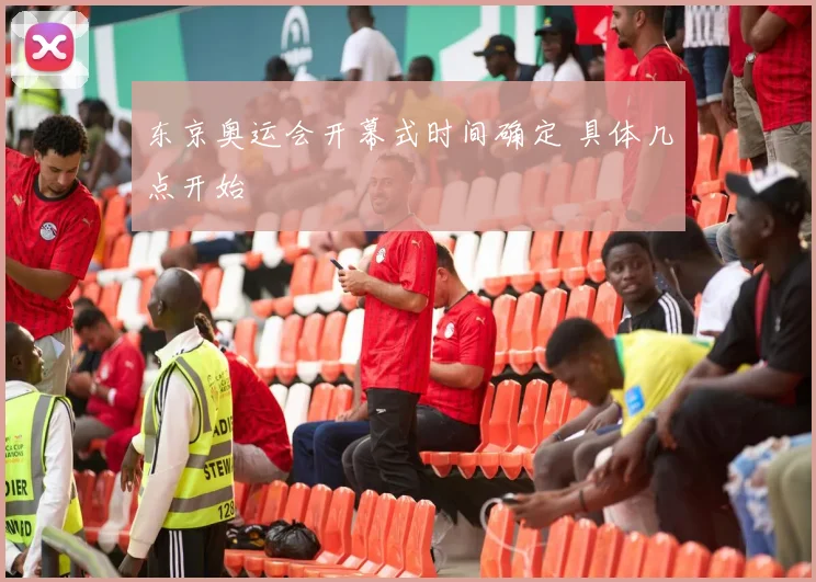 东京奥运会开幕式时间确定 具体几点开始