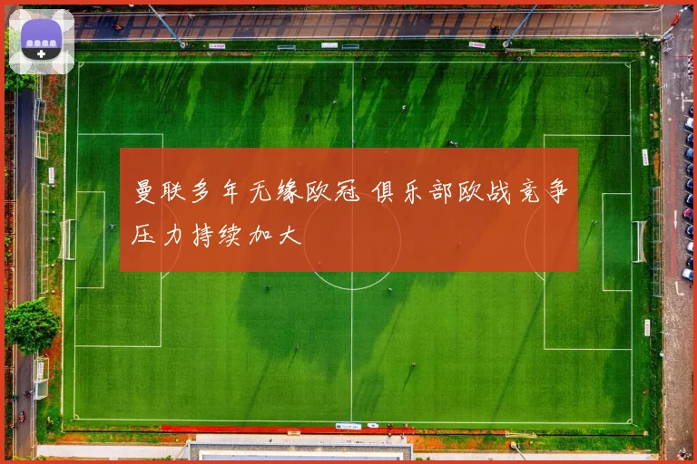 曼联多年无缘欧冠 俱乐部欧战竞争压力持续加大