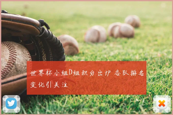 世界杯小组D组积分出炉 各队排名变化引关注