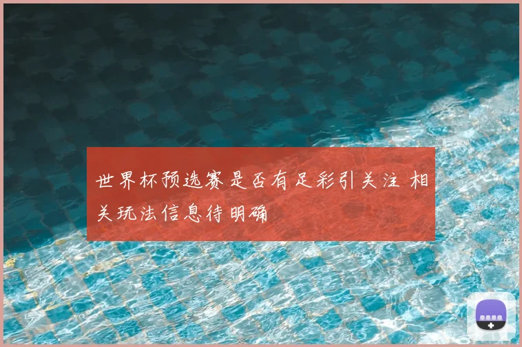 世界杯预选赛是否有足彩引关注 相关玩法信息待明确