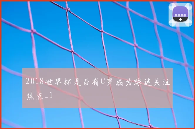 2018世界杯是否有C罗成为球迷关注焦点_1