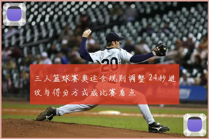 三人篮球赛奥运会规则调整 24秒进攻与得分方式成比赛看点