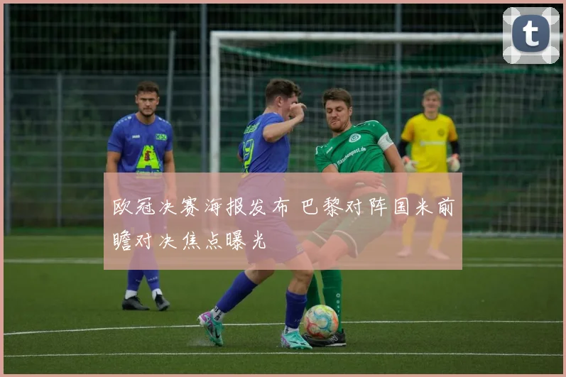 欧冠决赛海报发布 巴黎对阵国米前瞻对决焦点曝光