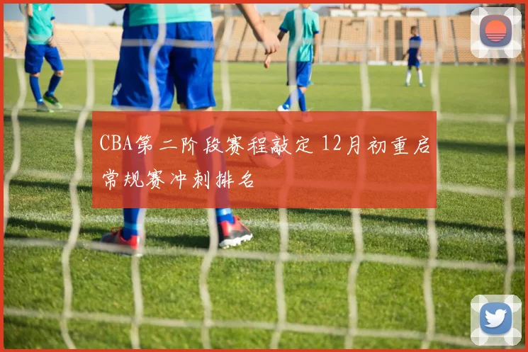 CBA第二阶段赛程敲定 12月初重启常规赛冲刺排名