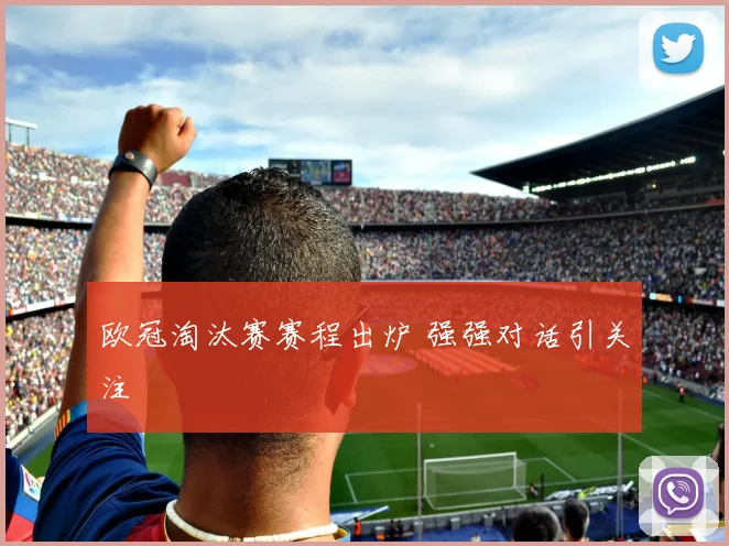 欧冠淘汰赛赛程出炉 强强对话引关注