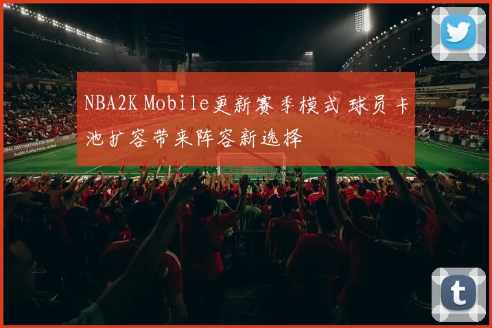 NBA2K Mobile更新赛季模式 球员卡池扩容带来阵容新选择