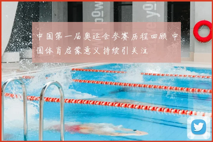 中国第一届奥运会参赛历程回顾 中国体育启蒙意义持续引关注