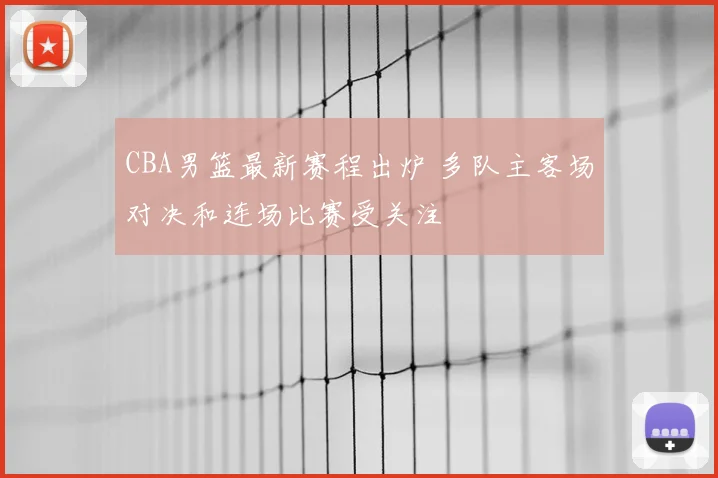 CBA男篮最新赛程出炉 多队主客场对决和连场比赛受关注