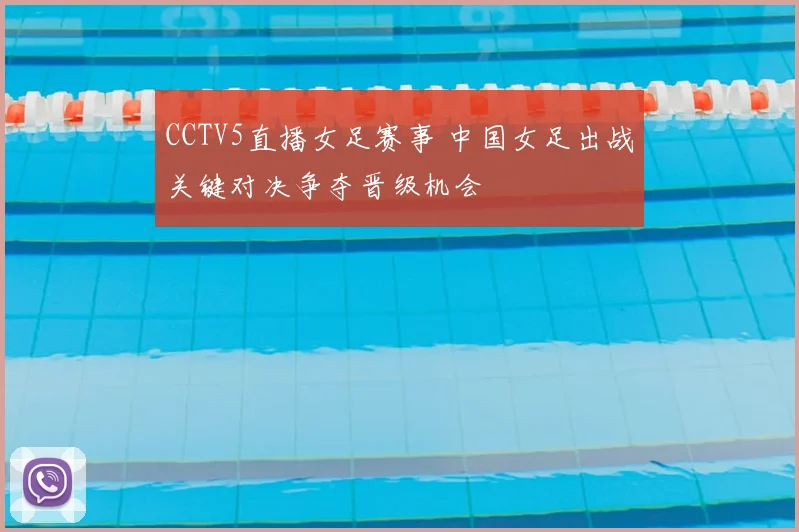 CCTV5直播女足赛事 中国女足出战关键对决争夺晋级机会