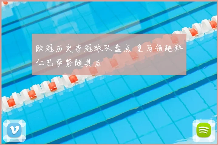 欧冠历史夺冠球队盘点 皇马领跑拜仁巴萨紧随其后