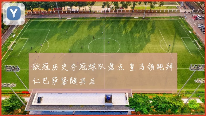 欧冠历史夺冠球队盘点 皇马领跑拜仁巴萨紧随其后