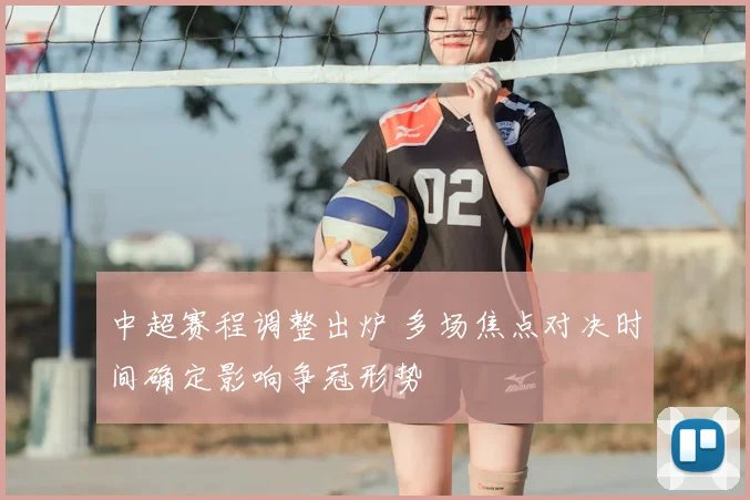 中超赛程调整出炉 多场焦点对决时间确定影响争冠形势