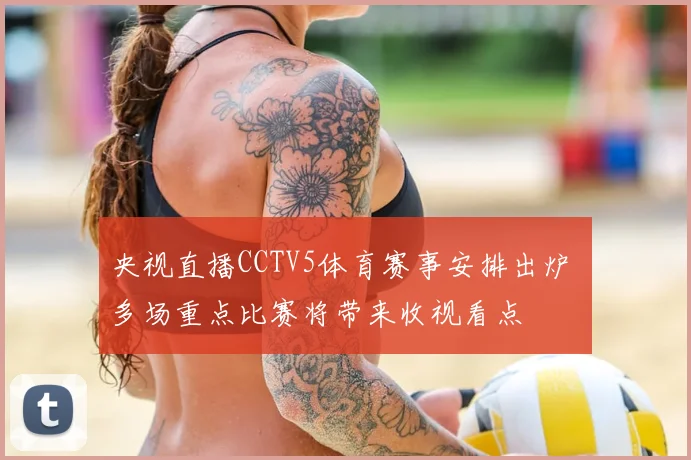 央视直播CCTV5体育赛事安排出炉 多场重点比赛将带来收视看点