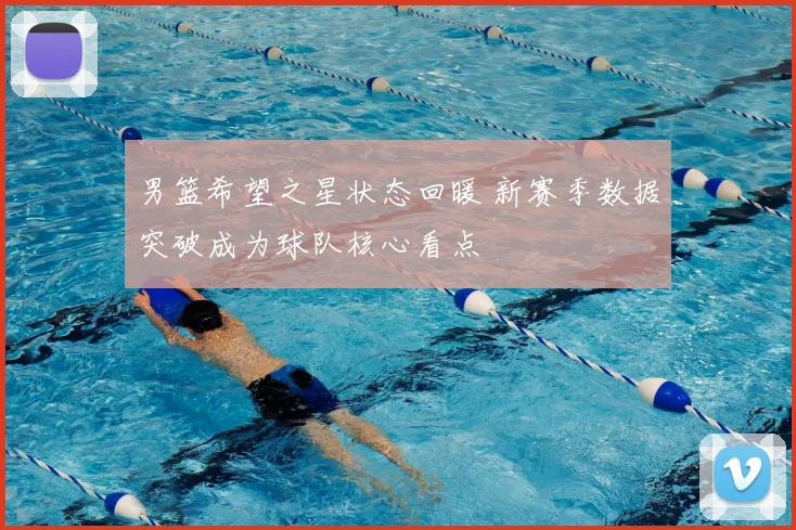 男篮希望之星状态回暖 新赛季数据突破成为球队核心看点