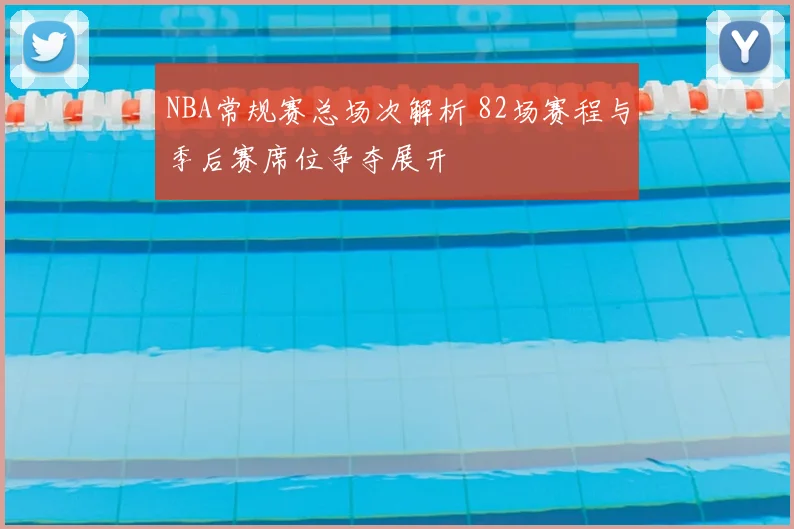 NBA常规赛总场次解析 82场赛程与季后赛席位争夺展开