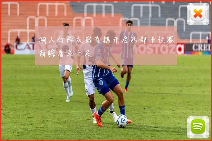 湖人对阵灰熊直播开启西部卡位赛前瞻看点十足