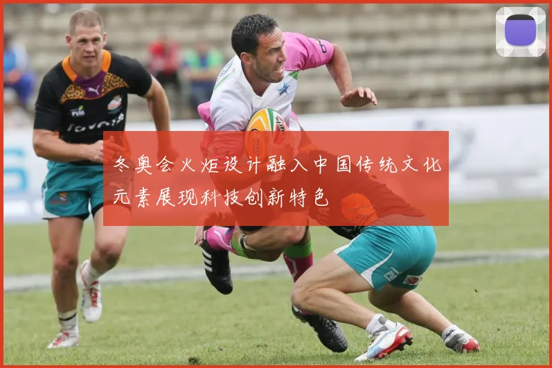 冬奥会火炬设计融入中国传统文化元素展现科技创新特色