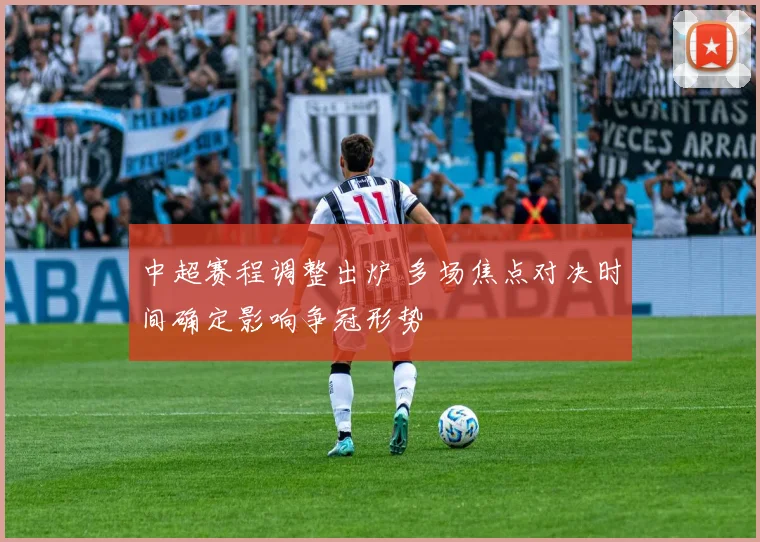 中超赛程调整出炉 多场焦点对决时间确定影响争冠形势