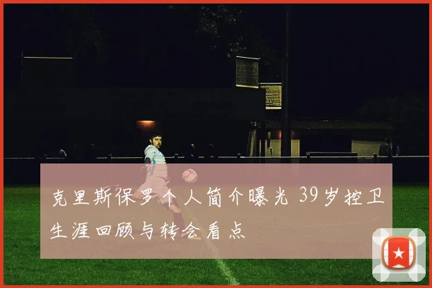 克里斯保罗个人简介曝光 39岁控卫生涯回顾与转会看点