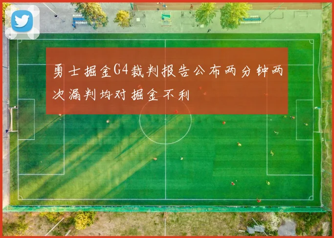 勇士掘金G4裁判报告公布两分钟两次漏判均对掘金不利