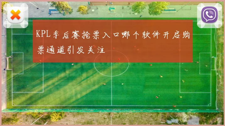 KPL季后赛抢票入口哪个软件开启购票通道引发关注