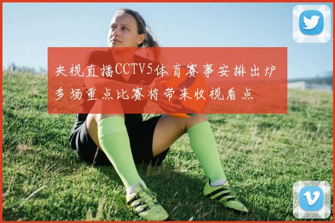 央视直播CCTV5体育赛事安排出炉 多场重点比赛将带来收视看点