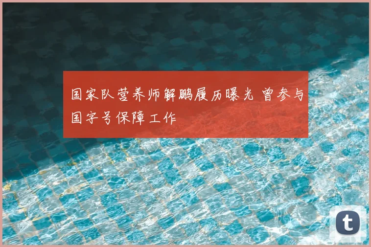 国家队营养师解鹏履历曝光 曾参与国字号保障工作