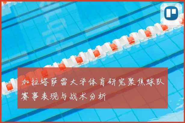 加拉塔萨雷大学体育研究聚焦球队赛事表现与战术分析