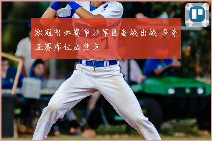 欧冠附加赛华沙军团备战出战 争夺正赛席位成焦点