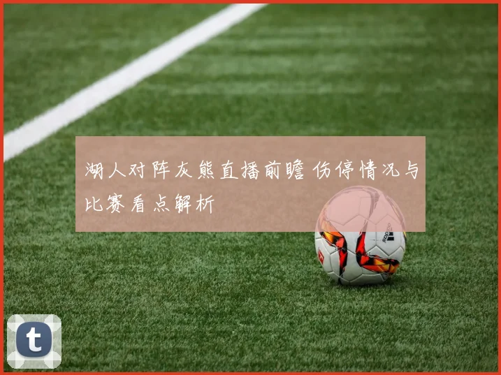 湖人对阵灰熊直播前瞻 伤停情况与比赛看点解析