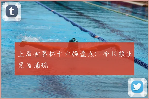 上届世界杯十六强盘点:冷门频出黑马涌现