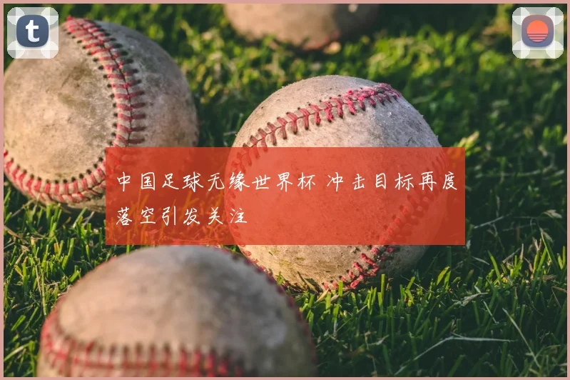 中国足球无缘世界杯 冲击目标再度落空引发关注
