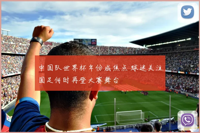 中国队世界杯年份成焦点 球迷关注国足何时再登大赛舞台