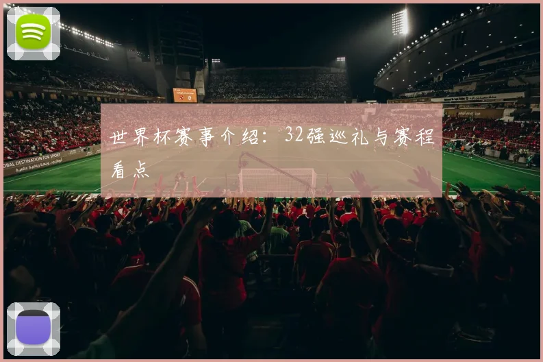 世界杯赛事介绍：32强巡礼与赛程看点