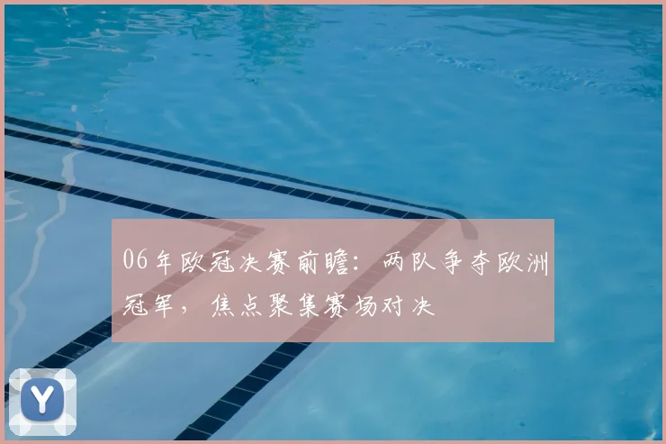 06年欧冠决赛前瞻:两队争夺欧洲冠军,焦点聚集赛场对决