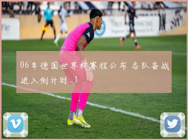 06年德国世界杯赛程公布 各队备战进入倒计时_1
