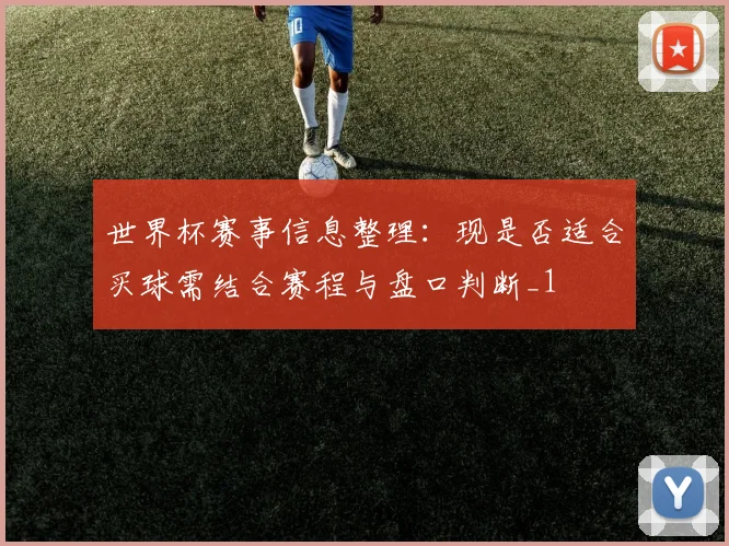 世界杯赛事信息整理：现是否适合买球需结合赛程与盘口判断_1
