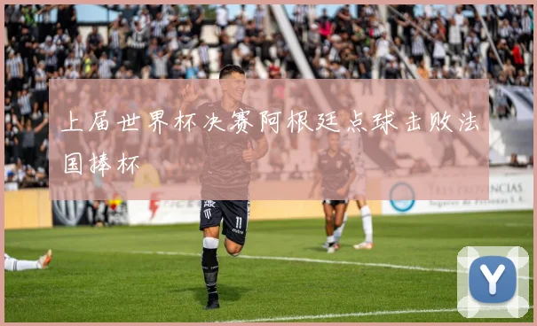 上届世界杯决赛阿根廷点球击败法国捧杯