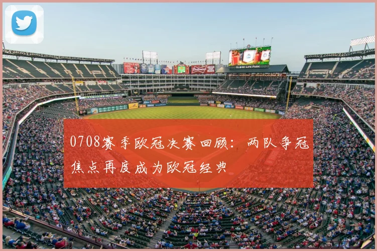 0708赛季欧冠决赛回顾：两队争冠焦点再度成为欧冠经典