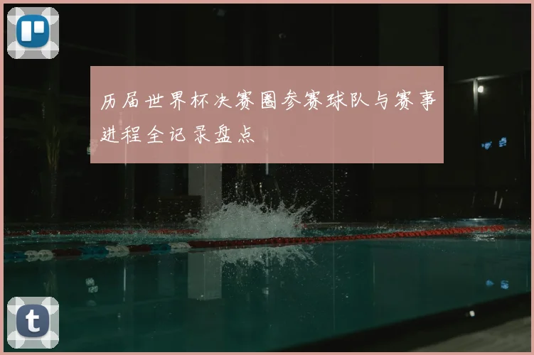 历届世界杯决赛圈参赛球队与赛事进程全记录盘点